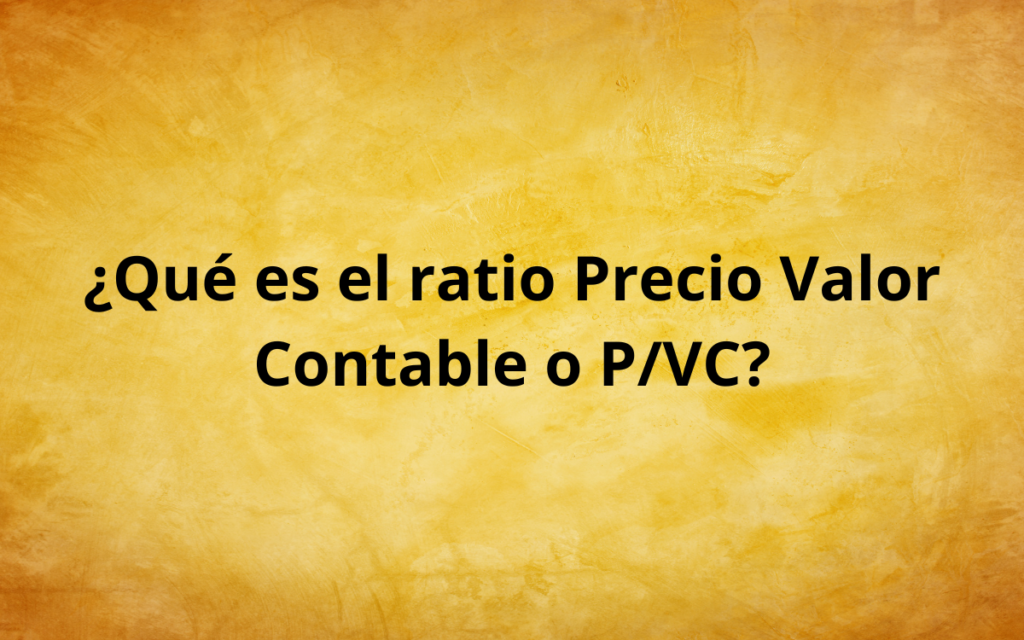 ¿Qué es el ratio Precio Valor Contable o P/VC?